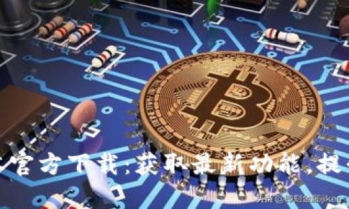 TP最新版本官方下载：获取最新功能，提升使用体验
